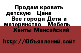 Продам кровать детскую › Цена ­ 2 000 - Все города Дети и материнство » Мебель   . Ханты-Мансийский